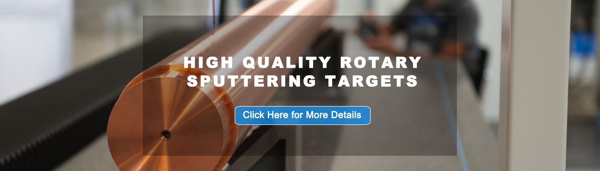 Over 10+ years experiences of Manufacturing High Quality Rotary Sputtering Targets ! AEM produce all kinds of Rotary Sputtering Targets with high purity and cutomized sizes accroding to customer's requirments.